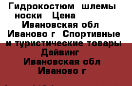Гидрокостюм, шлемы, носки › Цена ­ 10 000 - Ивановская обл., Иваново г. Спортивные и туристические товары » Дайвинг   . Ивановская обл.,Иваново г.